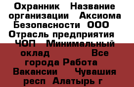 Охранник › Название организации ­ Аксиома Безопасности, ООО › Отрасль предприятия ­ ЧОП › Минимальный оклад ­ 45 000 - Все города Работа » Вакансии   . Чувашия респ.,Алатырь г.